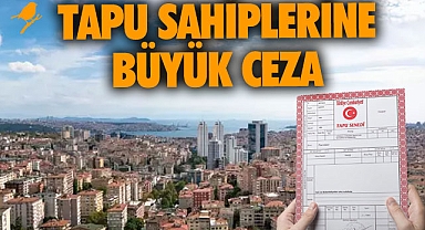 Bunu yapmayan tapu sahiplerine büyük ceza