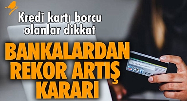 Kredi kartı borcu olanlar dikkat! Bankalardan rekor artış kararı