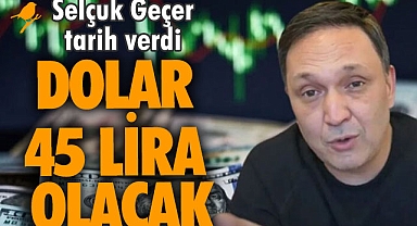 Selçuk Geçer tarih verdi: Hazır olun dolar 45 lira olacak